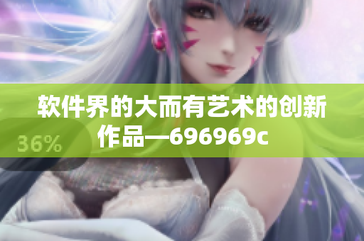 软件界的大而有艺术的创新作品—696969c