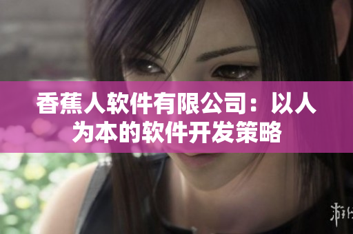 香蕉人软件有限公司：以人为本的软件开发策略