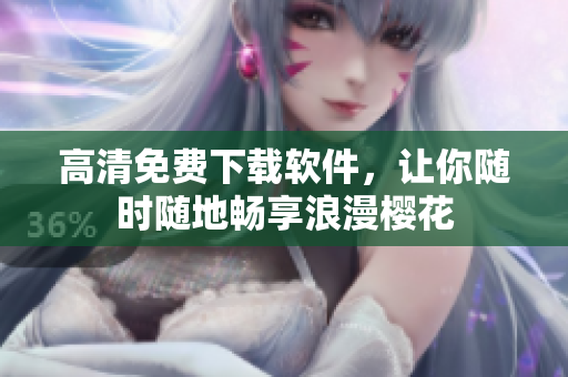 高清免费下载软件，让你随时随地畅享浪漫樱花