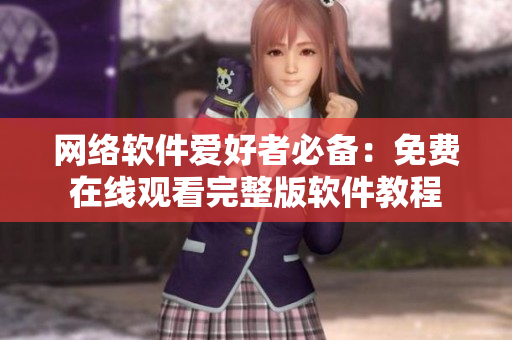 网络软件爱好者必备：免费在线观看完整版软件教程