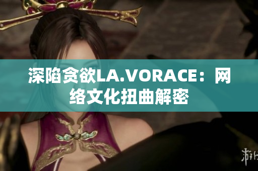 深陷贪欲LA.VORACE：网络文化扭曲解密