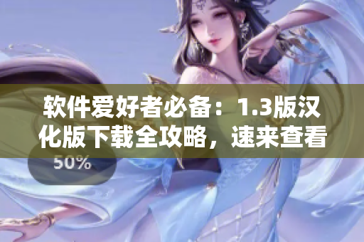 软件爱好者必备：1.3版汉化版下载全攻略，速来查看！