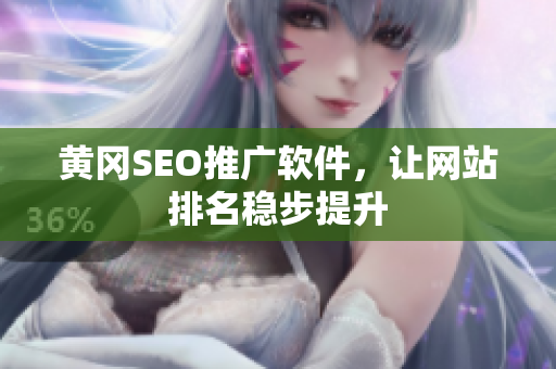 黄冈SEO推广软件，让网站排名稳步提升