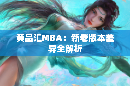 黄品汇MBA：新老版本差异全解析
