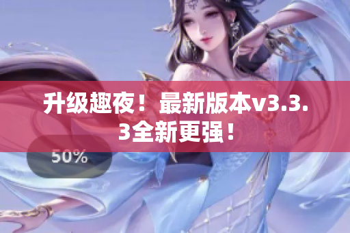 升级趣夜！最新版本v3.3.3全新更强！