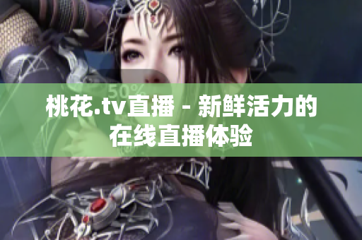 桃花.tv直播 - 新鲜活力的在线直播体验