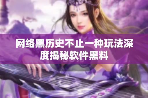 网络黑历史不止一种玩法深度揭秘软件黑料