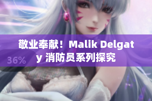 敬业奉献！Malik Delgaty 消防员系列探究