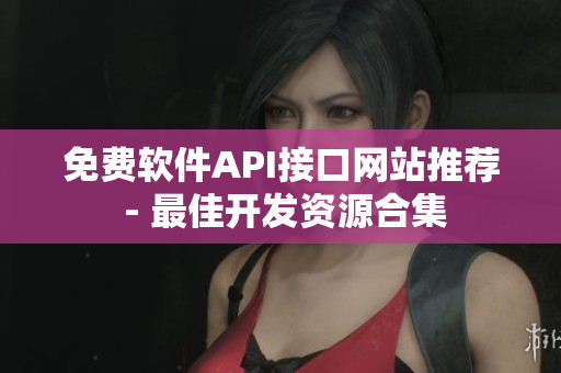 免费软件API接口网站推荐 - 最佳开发资源合集