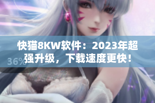 快猫8KW软件：2023年超强升级，下载速度更快！