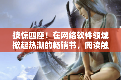技惊四座！在网络软件领域掀起热潮的畅销书，阅读触手可及