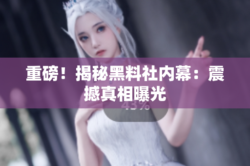 重磅！揭秘黑料社内幕：震撼真相曝光