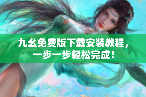 九幺免费版下载安装教程，一步一步轻松完成！