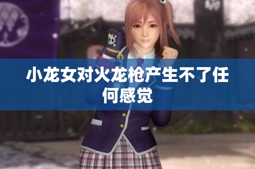 小龙女对火龙枪产生不了任何感觉