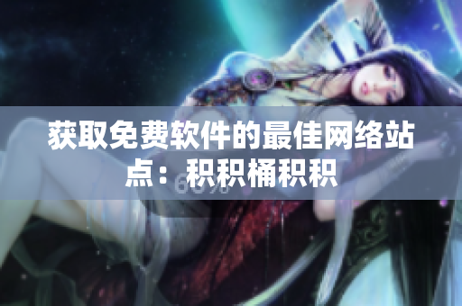 获取免费软件的最佳网络站点：积积桶积积