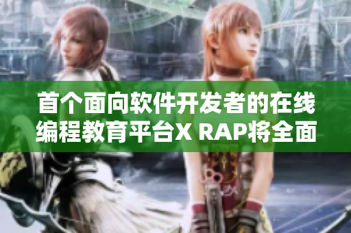 首个面向软件开发者的在线编程教育平台X RAP将全面上线