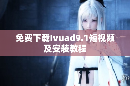 免费下载Ivuad9.1短视频及安装教程