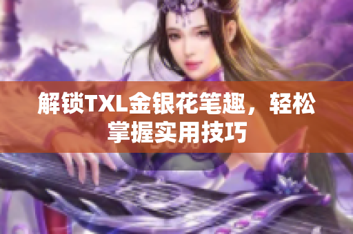 解锁TXL金银花笔趣，轻松掌握实用技巧