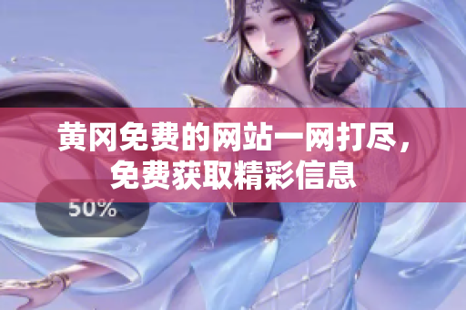 黄冈免费的网站一网打尽，免费获取精彩信息