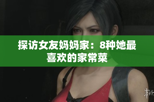 探访女友妈妈家：8种她最喜欢的家常菜
