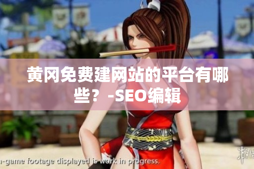 黄冈免费建网站的平台有哪些？-SEO编辑