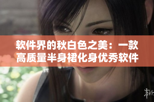 软件界的秋白色之美：一款高质量半身裙化身优秀软件