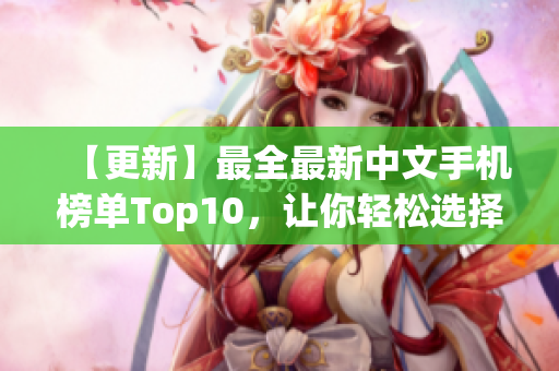 【更新】最全最新中文手机榜单Top10，让你轻松选择新款手机