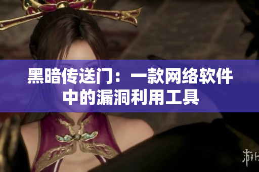 黑暗传送门：一款网络软件中的漏洞利用工具