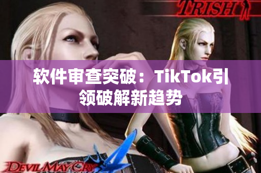 软件审查突破：TikTok引领破解新趋势