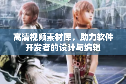 高清视频素材库，助力软件开发者的设计与编辑