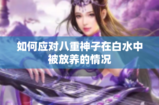如何应对八重神子在白水中被放养的情况