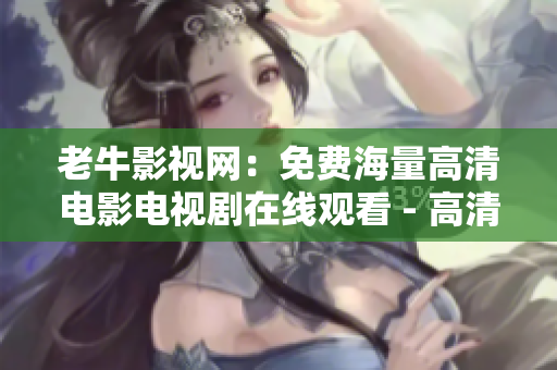老牛影视网：免费海量高清电影电视剧在线观看 - 高清免费，海量影视，老牛影视等你来看