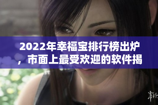 2022年幸福宝排行榜出炉，市面上最受欢迎的软件揭晓