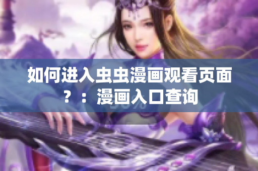 如何进入虫虫漫画观看页面？：漫画入口查询