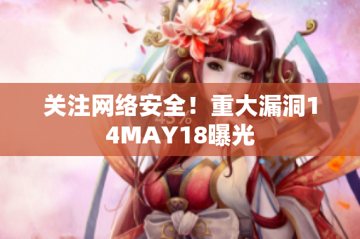 关注网络安全！重大漏洞14MAY18曝光