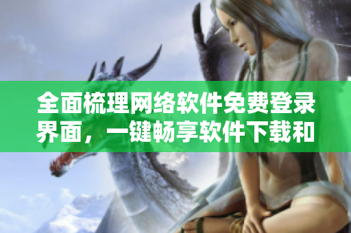 全面梳理网络软件免费登录界面，一键畅享软件下载和使用。