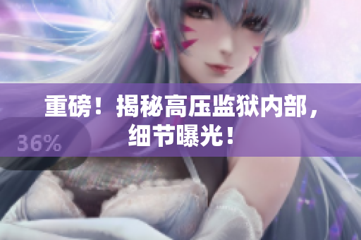 重磅！揭秘高压监狱内部，细节曝光！