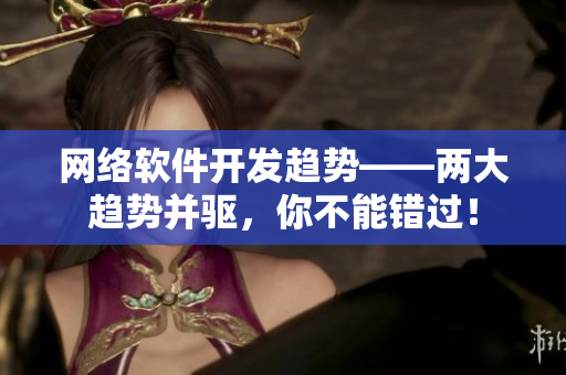 网络软件开发趋势——两大趋势并驱，你不能错过！