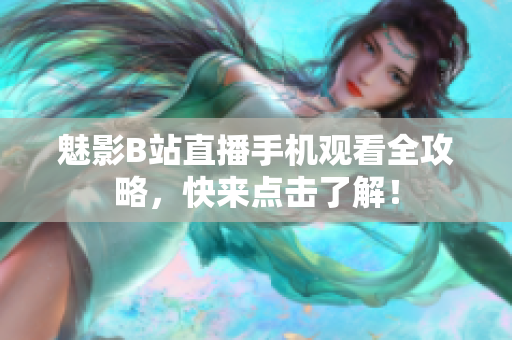 魅影B站直播手机观看全攻略，快来点击了解！