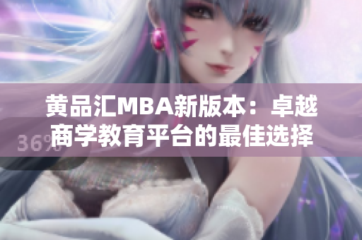 黄品汇MBA新版本：卓越商学教育平台的最佳选择