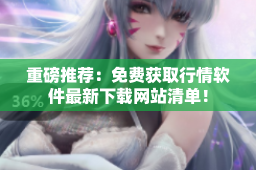 重磅推荐：免费获取行情软件最新下载网站清单！