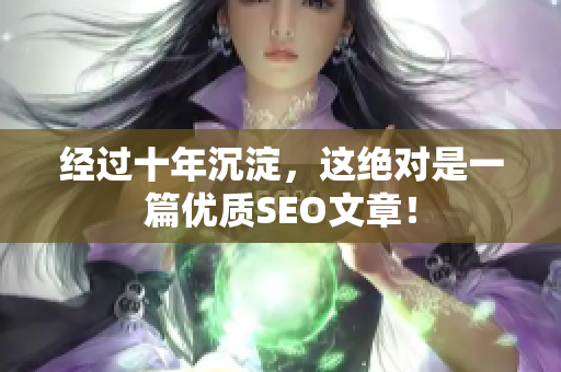 经过十年沉淀，这绝对是一篇优质SEO文章！