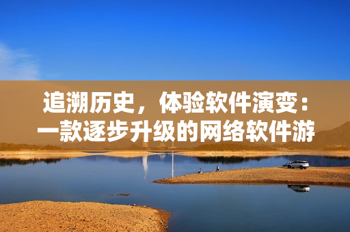 追溯历史，体验软件演变：一款逐步升级的网络软件游戏