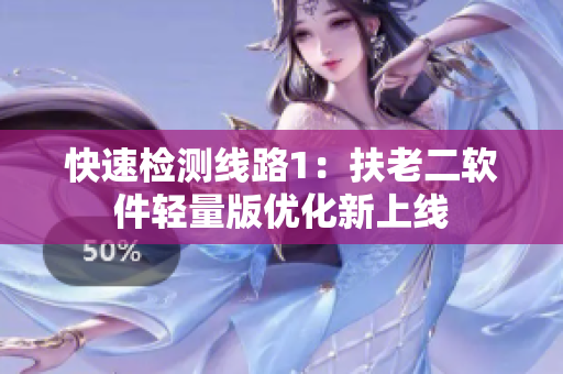 快速检测线路1：扶老二软件轻量版优化新上线