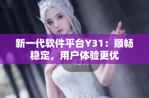 新一代软件平台Y31：顺畅稳定，用户体验更优