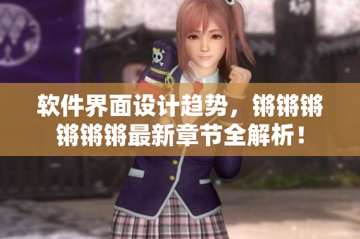 软件界面设计趋势，锵锵锵锵锵锵最新章节全解析！