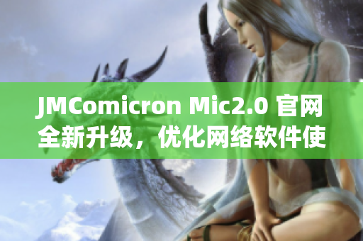 JMComicron Mic2.0 官网全新升级，优化网络软件使用体验