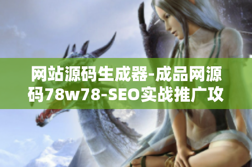 网站源码生成器-成品网源码78w78-SEO实战推广攻略