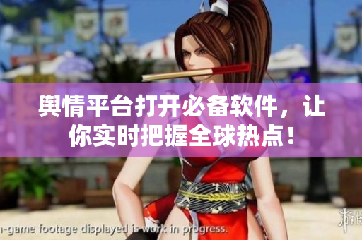 舆情平台打开必备软件，让你实时把握全球热点！