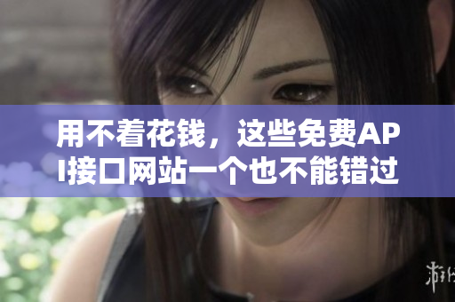 用不着花钱，这些免费API接口网站一个也不能错过！